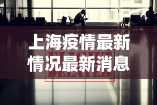 上海疫情最新情况最新消息今天—(上海役情最新情况) 上海疫情最新情况最新消息今天—(上海役情最新情况)