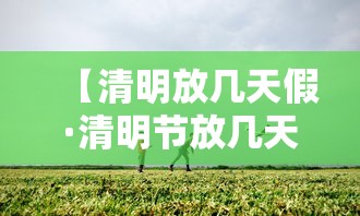 【清明放几天假·清明节放几天】