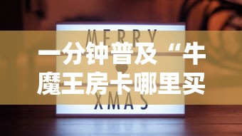 一分钟普及“牛魔王房卡哪里买”获取房卡方式