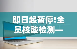 即日起暂停!全员核酸检测—(即日起暂停!全员核酸检测) 即日起暂停!全员核酸检测—(即日起暂停!全员核酸检测)