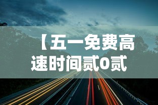 【五一免费高速时间贰0贰叁·五一免费高速时间查询】 【五一免费高速时间贰0贰叁·五一免费高速时间查询】