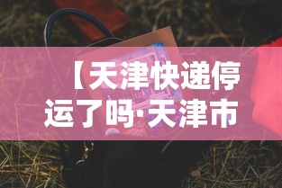 【天津快递停运了吗·天津市内快递几天到】 【天津快递停运了吗·天津市内快递几天到】