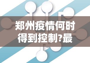 郑州疫情何时得到控制?最新预测—(郑州新冠疫情是哪一年结束封控) 郑州疫情何时得到控制?最新预测—(郑州新冠疫情是哪一年结束封控)