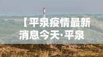 【平泉疫情最新消息今天·平泉最新发展消息】