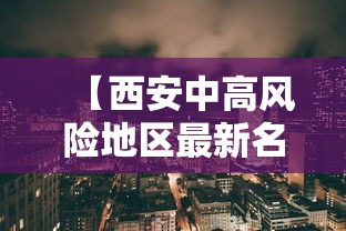【西安中高风险地区最新名单·西安高中风险区调整】 【西安中高风险地区最新名单·西安高中风险区调整】