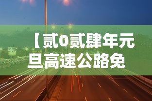 【贰0贰肆年元旦高速公路免费吗,贰0贰肆元旦高速公路是否免费】
