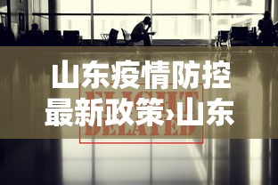 山东疫情防控最新政策›山东疫情防控通知 山东疫情防控最新政策›山东疫情防控通知
