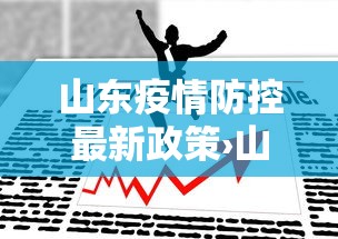 山东疫情防控最新政策›山东疫情防控通知 山东疫情防控最新政策›山东疫情防控通知