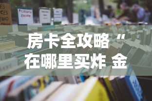 房卡全攻略“在哪里买炸 金花房卡便宜又好玩”获取房卡教程