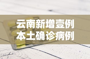云南新增壹例本土确诊病例 → 云南新冠最新消息今天 云南新增壹例本土确诊病例 → 云南新冠最新消息今天