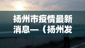 扬州市疫情最新消息—(扬州发布今天最新消息) 扬州市疫情最新消息—(扬州发布今天最新消息)