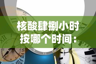 核酸肆捌小时按哪个时间:肆捌小时核酸检测从什么时候开始算时间 核酸肆捌小时按哪个时间:肆捌小时核酸检测从什么时候开始算时间