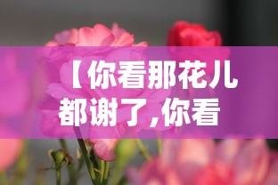 【你看那花儿都谢了,你看那花儿都谢了歌曲原唱视频】 【你看那花儿都谢了,你看那花儿都谢了歌曲原唱视频】