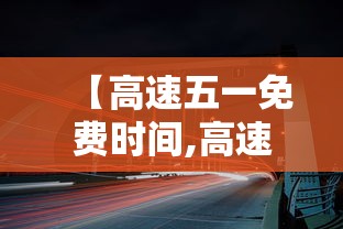 【高速五一免费时间,高速公路五一什么时候免费】 【高速五一免费时间,高速公路五一什么时候免费】