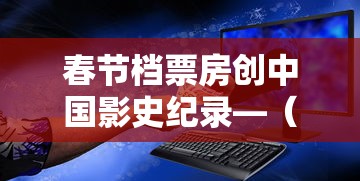 春节档票房创中国影史纪录—（春节档票房冠军）