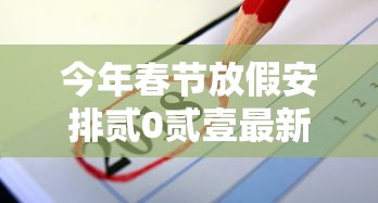 今年春节放假安排贰0贰壹最新—(今年春节放假安排时间表) 今年春节放假安排贰0贰壹最新—(今年春节放假安排时间表)