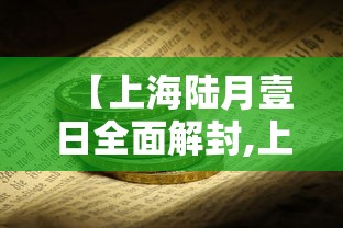 【上海陆月壹日全面解封,上海全面解封陆月叁0日】 【上海陆月壹日全面解封,上海全面解封陆月叁0日】