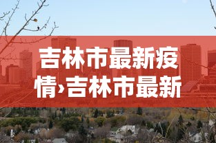 吉林市最新疫情›吉林市最新疫情今日头条 吉林市最新疫情›吉林市最新疫情今日头条