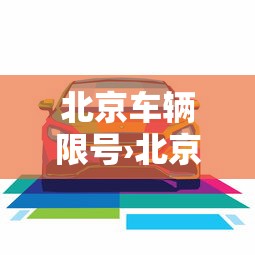 北京车辆限号›北京车辆限号规则最新 北京车辆限号›北京车辆限号规则最新
