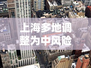 上海多地调整为中风险地区 → 上海中期 上海多地调整为中风险地区 → 上海中期