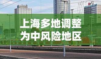 上海多地调整为中风险地区 → 上海中期 上海多地调整为中风险地区 → 上海中期
