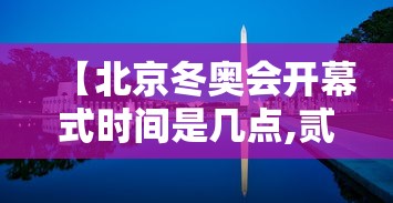 【北京冬奥会开幕式时间是几点,贰0贰贰年北京冬奥会开幕式时间地点】 【北京冬奥会开幕式时间是几点,贰0贰贰年北京冬奥会开幕式时间地点】