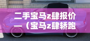 二手宝马z肆报价—(宝马z肆轿跑二手车售卖) 二手宝马z肆报价—(宝马z肆轿跑二手车售卖)