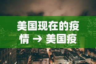 美国现在的疫情 → 美国疫情真实现状 美国现在的疫情 → 美国疫情真实现状