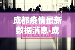 成都疫情最新数据消息›成都新冠病毒最新动态 成都疫情最新数据消息›成都新冠病毒最新动态
