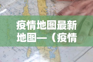 疫情地图最新地图—(疫情地图查询) 疫情地图最新地图—(疫情地图查询)
