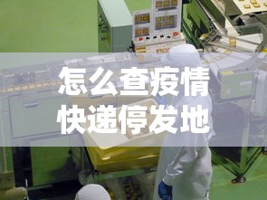 怎么查疫情快递停发地区:怎么查疫情快递停发地区电话 怎么查疫情快递停发地区:怎么查疫情快递停发地区电话