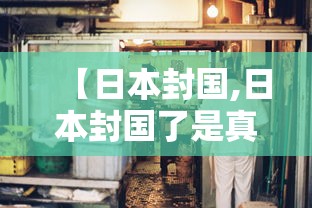 【日本封国,日本封国了是真的吗】 【日本封国,日本封国了是真的吗】