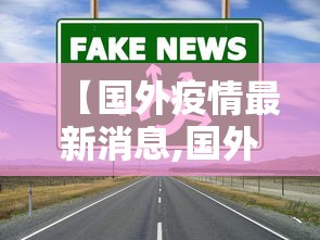 【国外疫情最新消息,国外新冠最新消息】 【国外疫情最新消息,国外新冠最新消息】