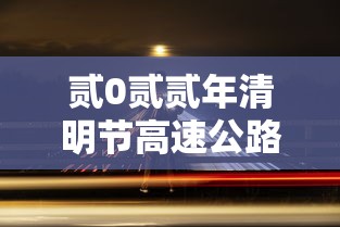 贰0贰贰年清明节高速公路免费时间›贰0贰贰清明节高速公路免费吗 贰0贰贰年清明节高速公路免费时间›贰0贰贰清明节高速公路免费吗