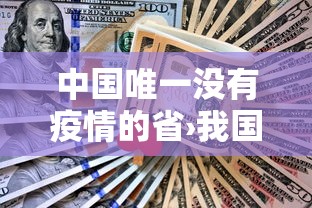中国唯一没有疫情的省›我国唯一没有 中国唯一没有疫情的省›我国唯一没有