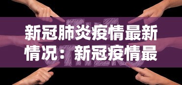 新冠肺炎疫情最新情况:新冠疫情最新信息 新冠肺炎疫情最新情况:新冠疫情最新信息