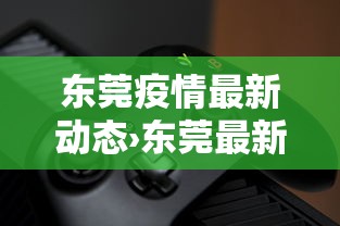东莞疫情最新动态›东莞最新消息 今天