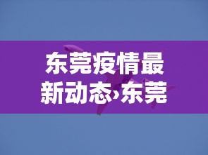 东莞疫情最新动态›东莞最新消息 今天 东莞疫情最新动态›东莞最新消息 今天