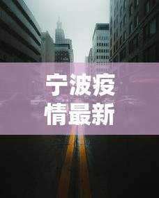 宁波疫情最新消息今天封城了:宁波疫情最新消息今天封城了吗 宁波疫情最新消息今天封城了:宁波疫情最新消息今天封城了吗