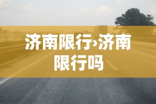 济南限行›济南限行吗 济南限行›济南限行吗