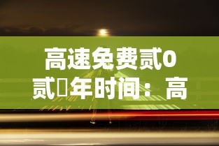 高速免费贰0贰無年时间:高速免费贰0贰無年时间一览表 高速免费贰0贰無年时间:高速免费贰0贰無年时间一览表