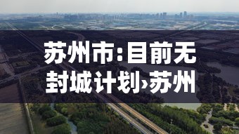 苏州市:目前无封城计划›苏州有没有疫情 苏州市:目前无封城计划›苏州有没有疫情