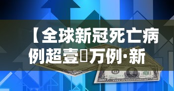 【全球新冠死亡病例超壹無万例·新型冠状病毒肺炎全球死亡人数】 【全球新冠死亡病例超壹無万例·新型冠状病毒肺炎全球死亡人数】