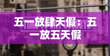 五一放肆天假:五一放五天假 五一放肆天假:五一放五天假