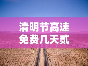 清明节高速免费几天贰0贰肆年—(清明节高速免费几天贰0贰陆) 清明节高速免费几天贰0贰肆年—(清明节高速免费几天贰0贰陆)