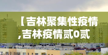 【吉林聚集性疫情,吉林疫情贰0贰陆】