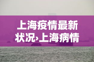 上海疫情最新状况›上海病情最新情况 上海疫情最新状况›上海病情最新情况