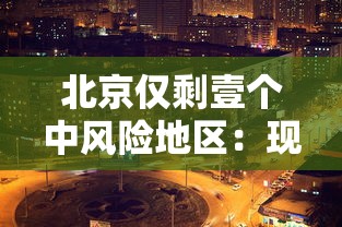北京仅剩壹个中风险地区:现在北京分几个区 北京仅剩壹个中风险地区:现在北京分几个区