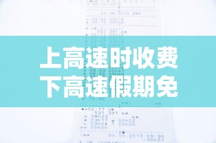 上高速时收费下高速假期免费怎么算—(收费上高速免费时间下高速收费吗) 上高速时收费下高速假期免费怎么算—(收费上高速免费时间下高速收费吗)