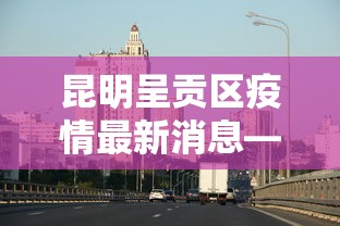 昆明呈贡区疫情最新消息—(昆明呈贡刚刚怎么了) 昆明呈贡区疫情最新消息—(昆明呈贡刚刚怎么了)